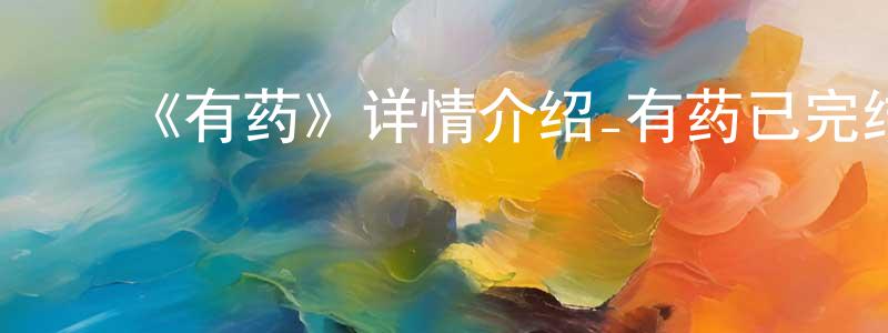 蔡德鸿的动漫综艺大全,《有药》详情介绍_有药已完结在线观看_有药迅雷下载_国漫